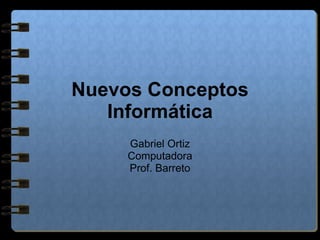 Nuevos Conceptos Informática Gabriel Ortiz Computadora Prof. Barreto 