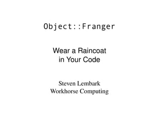 Object::Franger


 Wear a Raincoat
  in Your Code


   Steven Lembark
 Workhorse Computing
 