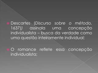 Descartes (Discursosobre o método, 1637))assinalaumaconcepçãoindividualista – buscadaverdadecomoumaquestãointeiramente individual;O romance refleteessaconcepçãoindividualista;