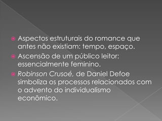 Aspectosestruturais do romance que antes nãoexistiam: tempo, espaço.Ascensão de um públicoleitor: essencialmentefeminino.Robinson Crusoé, de Daniel Defoe simbolizaosprocessosrelacionados com o advento do individualismoeconômico.