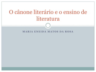 Maria ENeida matos da rosa O cânone literário e o ensino de literatura 