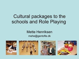 Cultural packages to the schools and Role Playing  Mette Henriksen [email_address] 