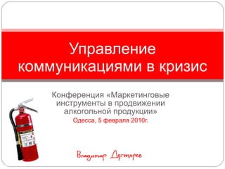 Конференция «Маркетинговые инструменты в продвижении алкогольной продукции» Одесса, 5 февраля 2010г. Управление коммуникациями в кризис 