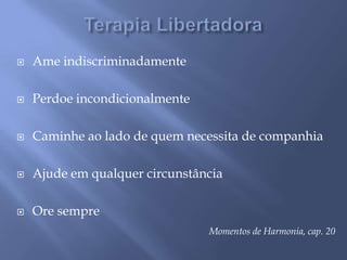 Terapia LibertadoraAme indiscriminadamentePerdoe incondicionalmenteCaminhe ao lado de quem necessita de companhiaAjude em qualquer circunstânciaOre sempreMomentos de Harmonia, cap. 20
