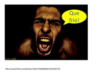 Que
                                                        frio!




http://www.flickr.com/photos/18221782@N06/3324144176/
 