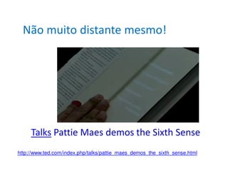 Não muito distante mesmo!




     Talks Pattie Maes demos the Sixth Sense
http://www.ted.com/index.php/talks/pattie_maes_demos_the_sixth_sense.html
 