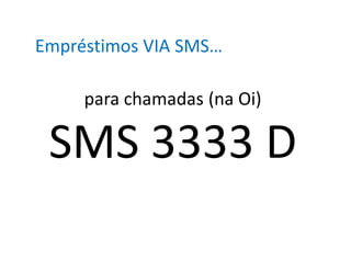 Empréstimos VIA SMS…

     para chamadas (na Oi)

 SMS 3333 D
 