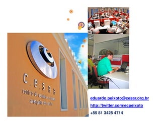 eduardo.peixoto@cesar.org.br
http://twitter.com/ecpeixoto
+55 81 3425 4714
 