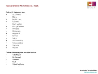 Typical Online PR : Channels / Tools


Online PR Tools and sites
•       AOL Video
•       Blip.tv
•       Brightcove
•   ...