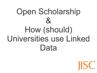 Open Scholarship
           &
    How (should)
Universities use Linked
          Data
 