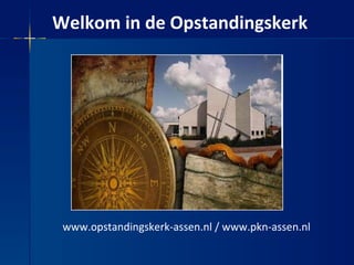 Welkom in de Opstandingskerk www.opstandingskerk-assen.nl / www.pkn-assen.nl 