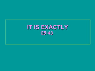 IT IS EXACTLY   05:43   