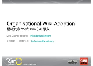 Organisational Wiki Adoption
組織的なウィキ（wiki）の導入
Mike Cannon-Brookes - mike@atlassian.com

日本語訳 ： 塚本 牧生 – tsukamoto@gmail.com
 