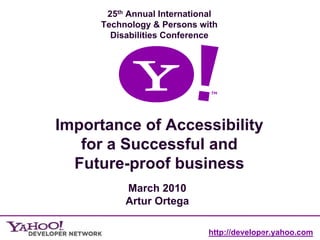 25th Annual International
     Technology & Persons with
       Disabilities Conference




Importance of Accessibility
   for a Successful and
  Future-proof business
          March 2010
          Artur Ortega

                             http://developer.yahoo.com
                                           1
 