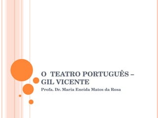 O  TEATRO PORTUGUÊS – GIL VICENTE Profa. Dr. Maria Eneida Matos da Rosa 