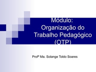 Módulo:  Organização do Trabalho Pedagógico (OTP) Profª Ma. Solange Toldo Soares 