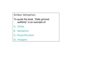 Similes/ Metaphors  To quote the book, “Dally grinned wolfishly” is an example of : A.  Simile B.  Metaphor C. Personification D.  Imagery 