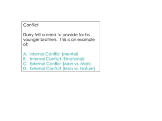 Conflict Darry felt a need to provide for his younger brothers.  This is an example of: A.  Internal Conflict (Mental) B.   Internal Conflict (Emotional) C.  External Conflict (Man vs. Man) D.  External Conflict (Man vs. Nature) 