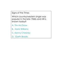 Signs of the Times Which country/western singer was popular in the late 1960s and still is known today? A. Tim McGraw B.  Hank Williams C. Kenny Chesney D.  Garth Brooks 