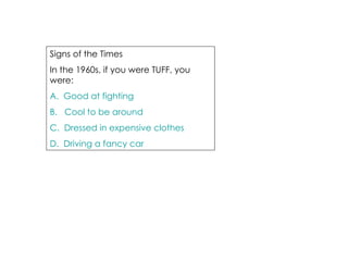 Signs of the Times In the 1960s, if you were TUFF, you were: A.  Good at fighting B.   Cool to be around C.  Dressed in expensive clothes D.  Driving a fancy car 