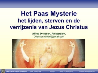 Het Paas Mysterie het lijden, sterven en de verrijzenis van Jezus Christus  Alfred Driessen, Amsterdam,  Driessen.Alfred@gmail.com 