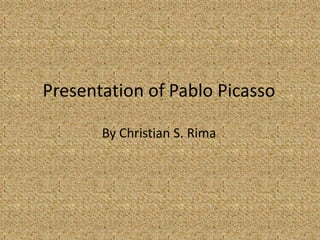 Presentation of Pablo Picasso

       By Christian S. Rima
 