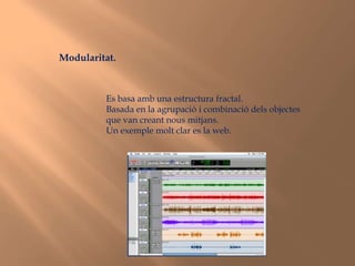 Modularitat.Es basa amb una estructura fractal.Basada en la agrupació i combinació dels objectes que van creant nous mitjans. Un exemple molt clar es la web.