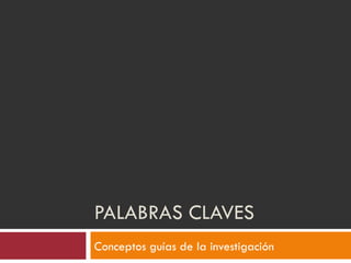 PALABRAS CLAVES Conceptos guías de la investigación 