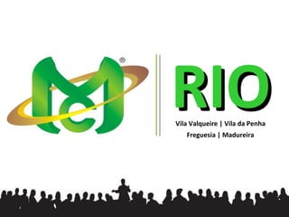 RIO
Vila Valqueire | Vila da Penha
   Freguesia | Madureira
 