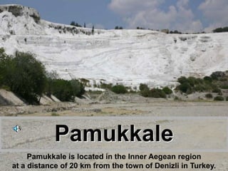 Pamukkale
     Pamukkale is located in the Inner Aegean region
at a distance of 20 km from the town of Denizli in Turkey.
 
