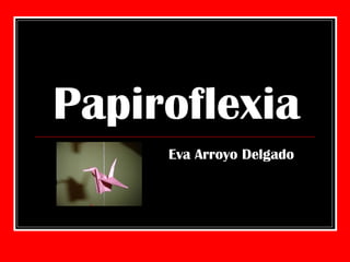 Papiroflexia Eva Arroyo Delgado 