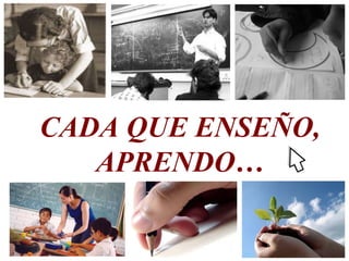 CADA QUE ENSEÑO, APRENDO…