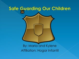 Safe Guarding Our Children By: Maria and Kylene Affiliation: HogarInfantil 