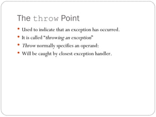 The  throw  Point Used to indicate that an exception has occurred. It is called “ throwing an exception ” Throw  normally specifies an operand: Will be caught by closest exception handler. 