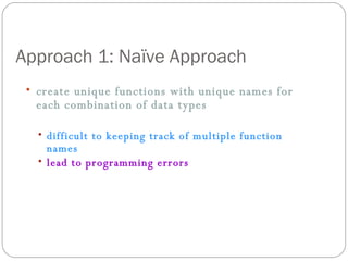 Approach 1: Naïve Approach create unique functions with unique names for each combination of data types   difficult to keeping track of multiple function names   lead to programming errors   