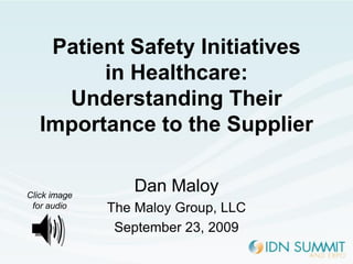 Patient Safety Initiatives
         in Healthcare:
     Understanding Their
   Importance to the Supplier


Click image
                 Dan Maloy
 for audio    The Maloy Group, LLC
               September 23, 2009
 