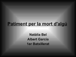 Patiment per la mort d'algú   Natàlia Bel Albert Garcia 1er Batxillerat 