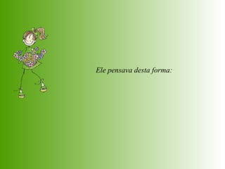 Ele pensava desta forma:  