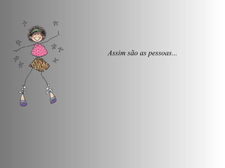 Assim são as pessoas...  