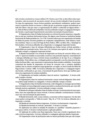 Povoado dos Perdigões (Reguengos de Monsaraz):dados preliminares dos trabalhos realizados em 1997
87                                                   MIGUEL LAGO, CIDÁLIA DUARTE, ANTÓNIO VALERA, JOÃO ALBERGARIA, FRANCISCO ALMEIDA E ANTÓNIO FAUSTINO CARVALHO




dois círculos concêntricos e traços radiais (1 P). Noutro caso (1 Q), os dois olhos estão repre-
sentados, cada um através de um ponto central e de um círculo realizado à base de pontos.
No topo da organização, traços incisos paralelos, parcialmente ondulantes, podem repre-
sentar as pinturas faciais ou mesmo o cabelo (já que as primeiras surgem normalmente ao
lado dos olhos e não por cima e a representação de cabelo é conhecida em alguns ídolos —
ex.: ídolo de Mena e ídolos de La Pijotilla). A técnica utilizada é sempre a conjugação da impres-
são/incisão, à qual surge frequentemente associada a incrustação de pasta branca
      2) Organizações à base de fiadas horizontais ou verticais de pontos impressos, enquadra-
dos ou não por caneluras horizontais incisas. Em alguns casos formam-se autênticas bandas
horizontais de fiadas paralelas (ex. 2 A e 2 B). Convém realçar que esta organização em bandas
de fiadas de pontos encontra paralelos em recipientes campaniformes, onde imitam a temá-
tica marítima. Veja-se os casos da Fraga da Pena (Valera, 1997), na Beira Alta, e Zambujal na
Estremadura. As técnicas utilizadas são a Impressão e a conjugação impressão/incisão.
      3) Organização à base de métopas delimitadas por linhas incisas verticais paralelas e
preenchidas por ponteado inciso. Num caso (3 A), formam uma espécie de xadrez. A técnica
utilizada é sempre a conjugação impressão/incisão.
      4) Bandas horizontais e/ou verticais de impressões em forma de crescente (feitas com a
unha ?). Aparecem isoladas ou associadas a motivos com ponteado impresso, nomeadamente
a métopas definidas por traços verticais incisos (semelhantes às do tipo 3) ou a triângulos
preenchidos. Neste último caso, o triângulo poderá corresponder a um dos elementos da sim-
bólica da Deusa Mãe, o que aumentará a representação desta temática simbólica. A associação
contextual das bandas de impressões em forma de crescente com a cerâmica simbólica
(embora não no mesmo recipiente) surge igualmente, na região, na Anta Grande do Olival da
Pega (Leisner e Leisner, 1985). As técnicas utilizadas são a impressão e a conjugação impres-
são/incisão, verificando-se, por vezes, a incrustação de pasta branca, facto que também apro-
xima esta organização da cerâmica simbólica.
      5) Organizações em bandas realizadas à base de motivos “espinhados”. A técnica utili-
zada é sempre a incisão.
      6) Organizações à base de caneluras horizontais e traços verticais/diagonais. Estes moti-
vos podem surgir isolados ou conjugados. A técnica utilizada é sempre a incisão.
      7) Organizações à base de bandas horizontais, onde triângulos ou losangos (preenchidos
por recticulado ou traços diagonais) surgem associados a caneluras horizontais, por vezes deli-
mitando motivos espinhados. A técnica utilizada é sempre a incisão.
      8) Bandas de métopas realizadas à base de fiadas verticais e/ou horizontais de traços para-
lelos, num caso separadas por traços verticais. A técnica utilizada é exclusivamente a incisão,
num caso com incrustação de pasta branca.
      9) Banda horizontal, onde, a uma canelura, se associam motivos impressos. Um dos dois
casos poderá corresponder a “folha de acácia” (Fig. 16, n.º 9 b). As técnicas utilizadas são a
impressão e a incisão.
      10) Bandas de elementos básicos impressos. A técnica é exclusivamente a impressão.
      11) Bandas horizontais ou verticais “penteadas”. A técnica é a incisão.
      12) Aplicações em cadeia ou isoladas de mamilos ou “pastilhas” (mamilos pequenos e
com pouco relevo). A técnica é exclusivamente a aplicação plástica.
      13) Aplicação de cordões com finas impressões. Num caso o bordo é igualmente deco-
rado com leves impressões. A técnica utilizada é a conjugação aplicação plástica/impressão.
      14) Organização à base de perfurações mais ou menos profundas (mas que não trespas-
 