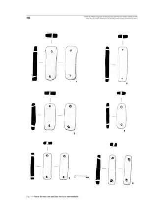 Povoado dos Perdigões (Reguengos de Monsaraz):dados preliminares dos trabalhos realizados em 1997
103                                                          MIGUEL LAGO, CIDÁLIA DUARTE, ANTÓNIO VALERA, JOÃO ALBERGARIA, FRANCISCO ALMEIDA E ANTÓNIO FAUSTINO CARVALHO




Fig. 18 Placas de tear com um furo em cada extremidade.
 