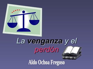 La  venganza  y el  perdón Aldo Ochoa Fregoso 
