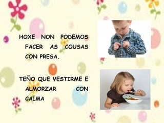 HOXE NON PODEMOS FACER AS COUSAS CON PRESA. TEÑO QUE VESTIRME E ALMORZAR CON CALMA 