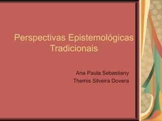 Perspectivas Epistemológicas Tradicionais Ana Paula Sebastiany Themis Silveira Dovera 