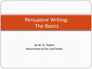 Persuasive Writing:The Basics By Ms. M. Hudson Resurrection of Our Lord School 