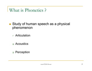 www.PANL10n.net 29
What is Phonetics ?
Study of human speech as a physical
phenomenon
Articulation
Acoustics
Perception
 