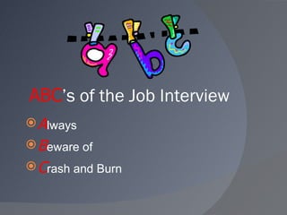 ABC ’s of the Job Interview <ul><li>A lways </li></ul><ul><li>B eware of </li></ul><ul><li>C rash and Burn </li></ul>