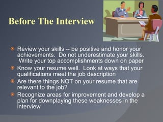 Before The Interview <ul><li>Review your skills -- be positive and honor your achievements.  Do not underestimate your ski...