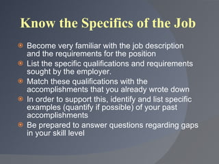 <ul><li>Become very familiar with the job description and the requirements for the position </li></ul><ul><li>List the spe...