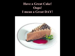 Have a Great Cake!  Oops!I mean a Great DAY! 